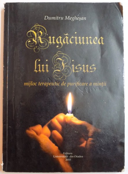 RUGACIUNEA LUI IISUS : MIJLOC TERAPEUTIC DE PURIFICARE A MINTII de DUMITRU MEGHESAN , 2010