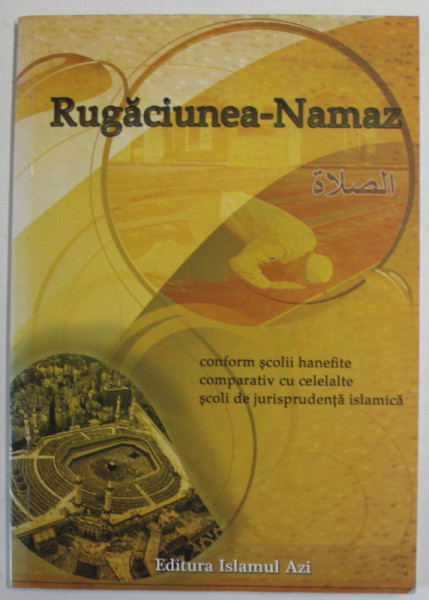 RUGACIUNEA - NAMAZ , CONFORM SCOLII HANEFITE , COMPARATIV CU CELELALTE SCOLI DE JURISPRUDENTA ISLAMICA , 2015