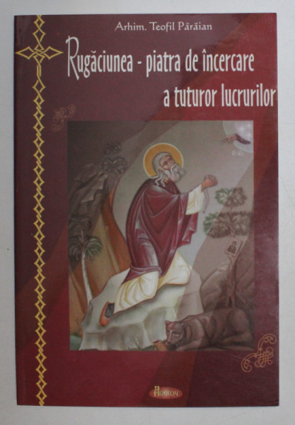 RUGACIUNEA - PIATRA DE INCERCARE A TUTUROR LUCRURILOR de ARHIM. TEOFIL PARAIAN , 2006