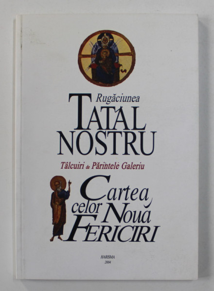 RUGACIUNEA TATAL NOSTRU / CARTEA CELOR NOUA FERICIRI , talcuiri de PARINTELE GALERIU , 2004