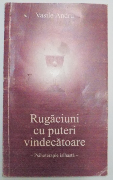 RUGACIUNI CU PUTERI VINDECATOARE , PSIHOTERAPIE ISIHASTA de VASILE ANDRU , 2000
