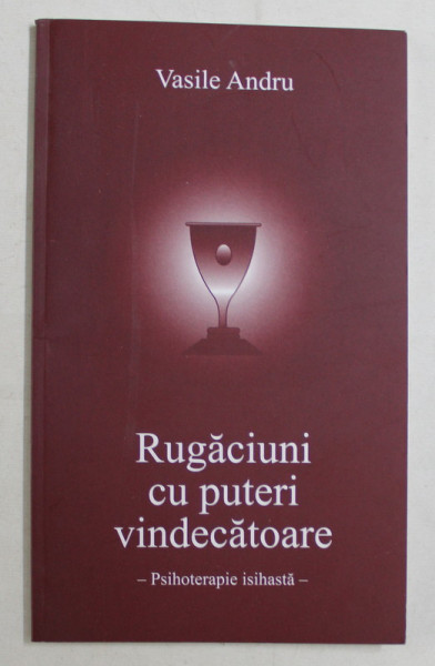 RUGACIUNI CU PUTERI VINDECATOARE , PSIHOTERAPIE ISIHASTA de VASILE ANDRU , 2012