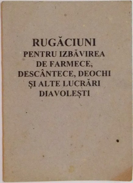 RUGACIUNI PENTRU IZBAVIREA DE FARMECE, DESCANTECE, DEOCHI SI ALTE LUCRARI DIAVOLESTI, 1997