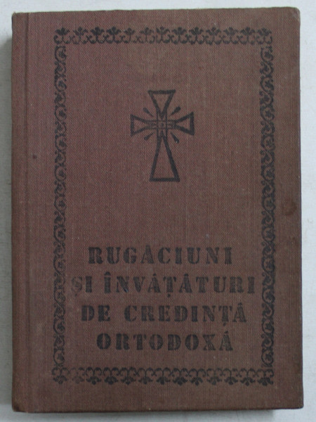 RUGACIUNI SI INVATATURI DE CREDINTA ORTODOXA , TIPARITA CU BINECUVINTAREA INALT PREA SFINTITULUI TEOFIL HERINEANU , EDITIA A IV - A , 1990