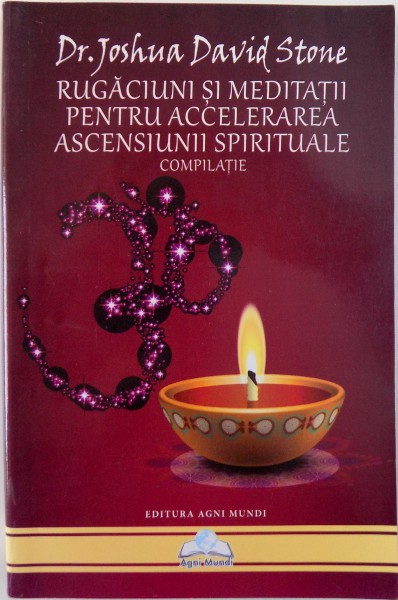 RUGACIUNI SI MEDITATII PENTRU ACCELERAREA ASCENSIUNII SPIRITUALE de DR. JOSHUA DAVID STONE , 2014