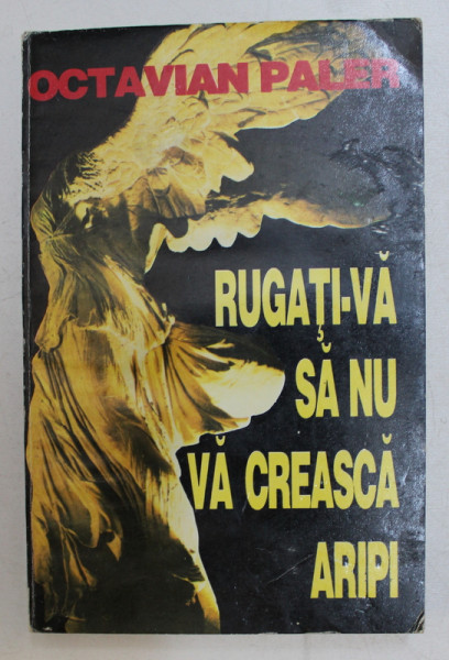 RUGATI-VA SA NU VA CREASCA ARIPI de OCTAVIAN PALER , 1995 , DEDICATIE*