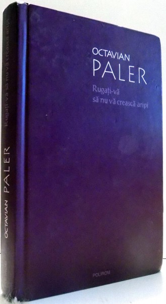 RUGATI-VA SA NU VA CREASCA ARIPI ED. a - II - a de OCTAVIAN PALER , 2010