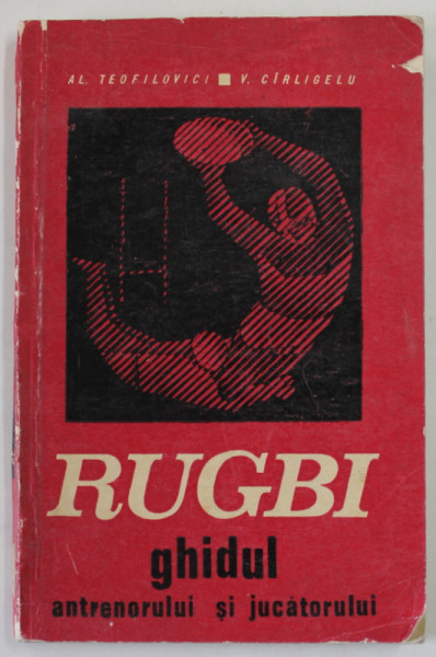 RUGBI , GHIDUL ANTRENORULUI SI JUCATORULUI de AL. TEOFILOVICI si V. CIRLIGELU , 1971