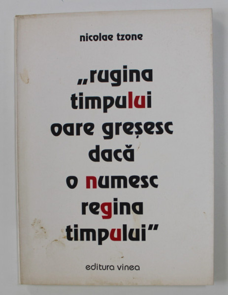 ' RUGINA TIMPULUI OARE GRESESC DACA O NUMESC REGINA TIMPULUI ' - versuri de NICOLAE TZONE , 2004, DEDICATIE *