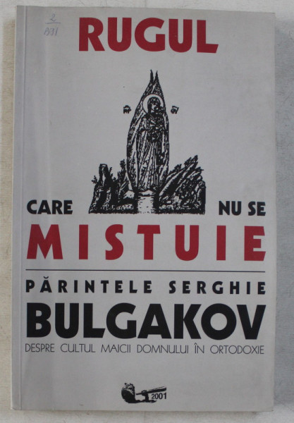 RUGUL CARE NU SE MISTUIE , DESPRE CULTUL MAICII DOMNULUI IN ORTODOXIE de SERGHIE BULGAKOV , 2001