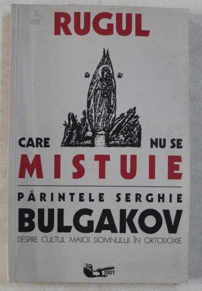 RUGUL CARE NU SE MISTUIE , DESPRE CULTUL MAICII DOMNULUI IN ORTODOXIE de SERGHIE BULGAKOV , 2001