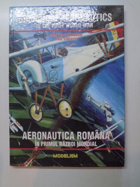 RUMANIAN AERONAUTICS IN THE FIRST WORLD WAR / AERONAUTICA ROMANA IN PRIMUL RAZBOI MONDIAL -ALBUM BILINGV- de CRISTIAN CRACIUNOIU , PAUL SANDACHI , 2009