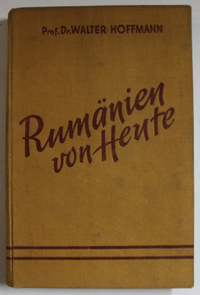 RUMANIEN VON HEUTE , EIN QUERSCHNITT DURCH POLITIK , KULTUR UND WIRTSCHAFT ( ROMANIA  AZI , O SECTIUNE PRIN POLITICA , CULTURA SI ECONOMIE ) von  WALTER HOFFMANN , 1942 , TEXT IN LIMBA GERMANA