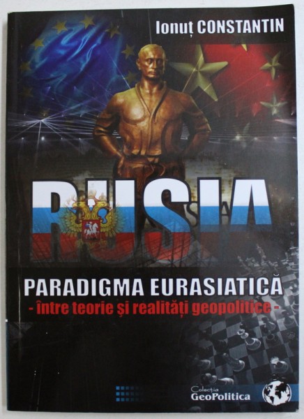 RUSIA - PARADIGMA EURASIATICA  - INTRE TEORIE SI REALITATI GEOPOLITICE de IONUT CONSTANTIN , 2014