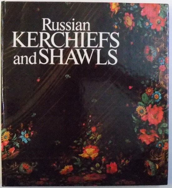 RUSSIAN KERCHIEFS AND SHAWLS by LOUISA YEFTMOVA and RINA BELOGORSKAYA , 1985