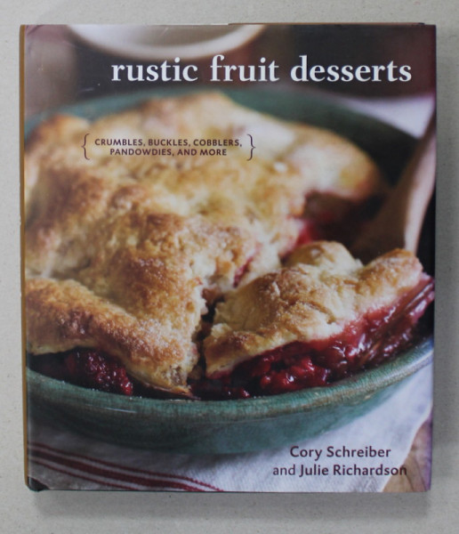 RUSTIC FRUIT DESSERTS - CRUMBLES , BUCKLES , COBBLERS , PANDOWIES , AND MORE by CORY SCHREIBER and JULIE RICHARDSON , 2009
