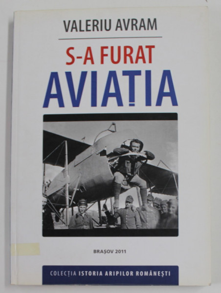 S-A FURAT AVIATIA de VALERIU AVRAM , COLECTIA '' ISTORIA ARIPILOR ROMANESTI '' , 2011 , PREZINTA INSEMNARI SI SUBLINIERI *