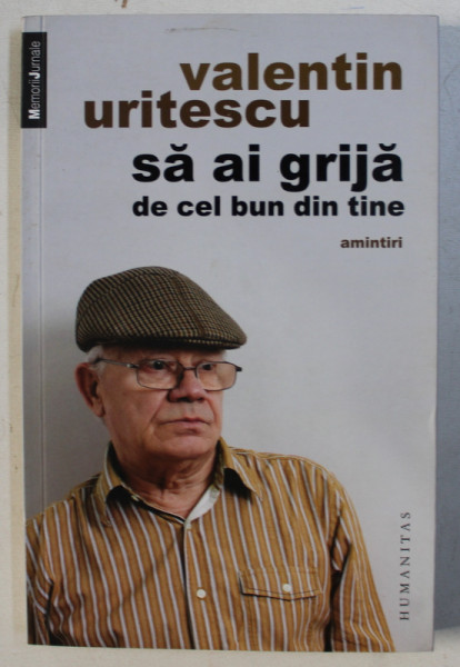 SA AI GRIJA DE CEL BUN DIN TINE - amintiri de VALENTIN URITESCU , 2013