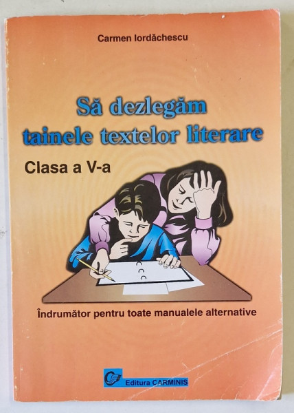 SA DEZLEGAM  TAINELE TEXTELOR LITERARE , CLASA A - V-A , INDRUMATOR PENTRU TOATE MANUALELE ALTERNATIVE de CARMEN IORDACHESCU , ANII '2000 , PREZINTA  URME DE INDOIRE