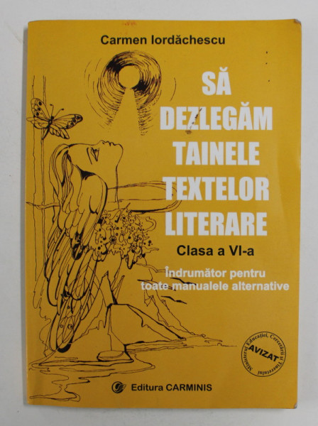 SA DEZLEGAM TAINELE TEXTELOR LITERARE , CLASA A - VI  - A de CARMEN IORDACHESCU , 2001