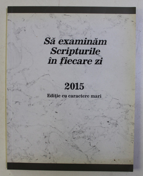 SA EXAMINAM SCRIPTURILE IN FIECARE ZI , 2015 . EDITIE CU CARACTERE MARI