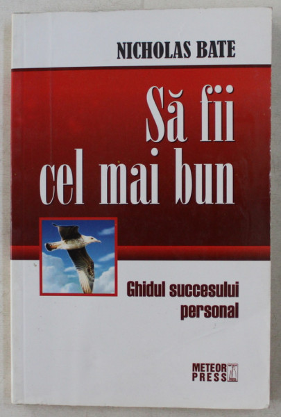 SA FII CEL MAI BUN  - GHIDUL SUCCESULUI PERSONAL de NICHOLAS BATE , 2007