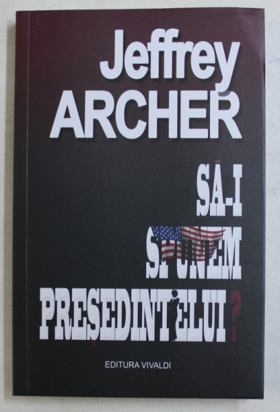 SA - I SPUNEM PRESEDINTELUI ? de JEFFREY ARCHER , 2019