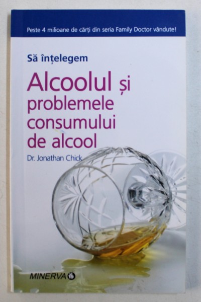 SA INTELEGEM ALCOOLUL SI PROBLEMELE CONSUMULUI DE ALCOOL de DR . JONATHAN CHICK , 2008