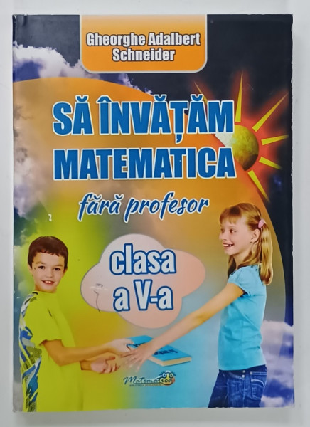 SA INVATAMA MATEMATICA FARA PROFESOR , CLASA  A V-A de GHEORGHE ADALBERT SCHNEIDER , 2018