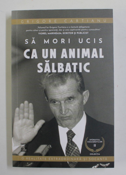 SA MORI UCIS CA UN ANIMAL SALBATIC , SERIA SFARSITUL CEAUSESTILOR , VOLUMUL II de GRIGORE CARTIANU , 2021