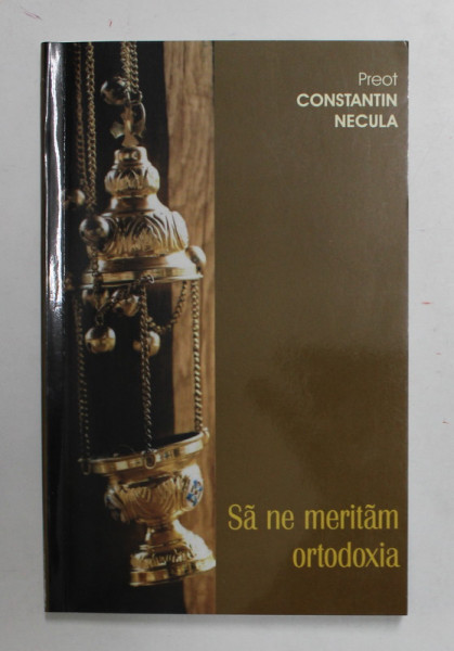 SA NE MERITAM ORTODOXIA de PREOT CONSTANTIN NECULA , 2004