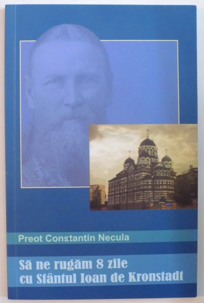 SA NE RUGAM 8 ZILE CU SFANTUL IOAN DE KRONSTADT de PREOTUL CONSTANTIN NECULA , 2005