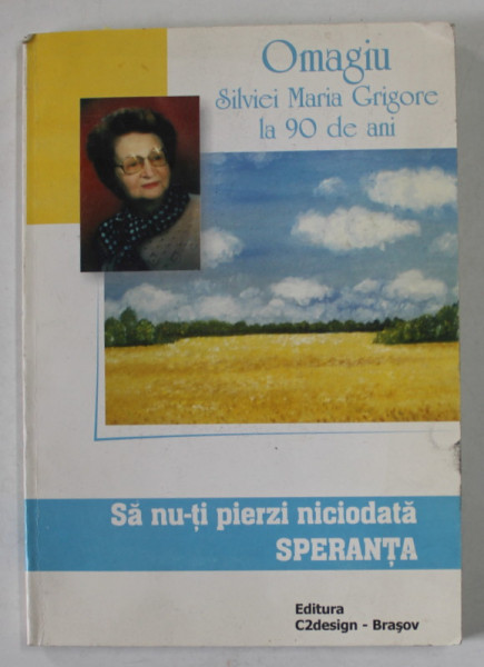 SA NU - TI PIERZI NICIODATA SPERANTA de IOAN POPA  , OMAGIU SILVIEI MARIA GRIGORE LA 90 DE ANI , 2004 , DEDICATIE *