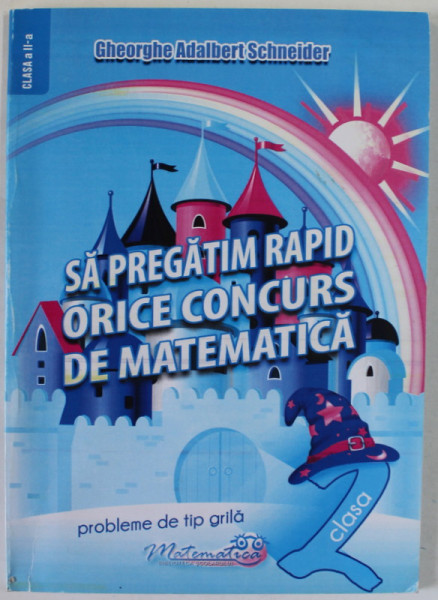 SA  PREGATIM RAPID ORICE CONCURS DE MATEMATICA de GHEORGHE ADALBERT SCHNEIDER , PROBLEME DE TIP GRILA , CLASA A - II -A , 2018