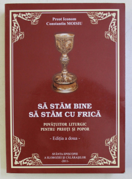 SA STAM BINE , SA STAM CU FRICA . POVATUITOR LITURGIC PENTRU PREOTI SI POPOR ED. a - II - a de CONST. MOISIU , 2011