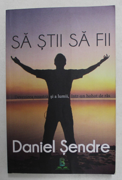 SA STII SA FII - DEVENIREA NOASTRA SI A LUMII , INTR- UN HOHOT DE RAS de DANIEL SENDRE ,  2019