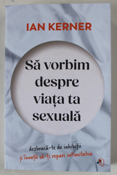 SA VORBIM DESPRE VIATA TA SEXUALA , DEZBRACA - TE DE INHIBITII SI INVATA SA - TI REPARI INTIMITATEA de IAN KERNER , 2023