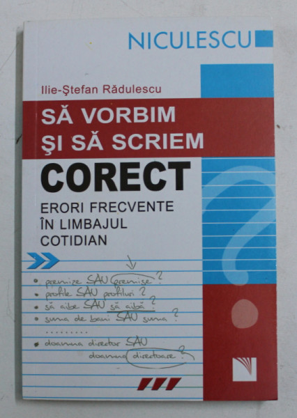 SA VORBIM SI SA SCRIEM CORECT - ERORI FRECVENTE IN LIMBAJUL COTIDIAN de ILIE - STEFAN RADULESCU , 2008