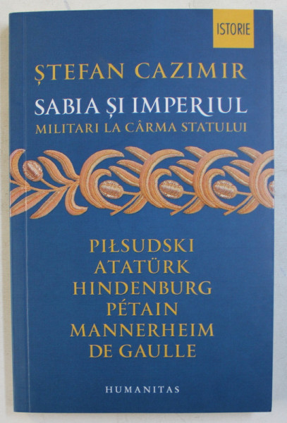 SABIA SI IMPERIUL  - MILITARI LA CARMA STATULUI  - PILSUDSKI ... DE GAULLE  de STEFAN CAZIMIR , 2017