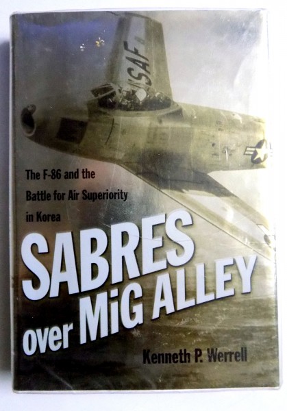 SABRES OVER MIG ALLEY , THE F-86 AND THE BATTLE FOR AIR SUPERIORITY IN KOREA by KENNETH P. WERRELL , 2005