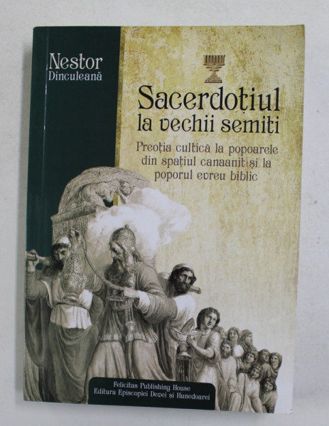 SACERDOTIUL LA VECHII SEMITI - PREOTIA CULTICA LA POPOARELE DIN SPATIUL CANAANIT  SI LA POPORUL EVREU BIBLIC de NESTOR DINCULEANA , 2017