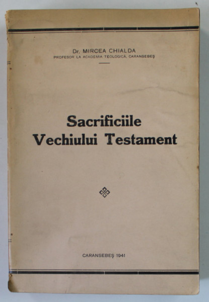 SACRIFICIILE VECHIULUI TESTAMENT de Dr. MIRCEA CHIALDA , PROFESOR LA ACADEMIA TEOLOGICA , CARANSEBES , 1941 , DEDICATIE *
