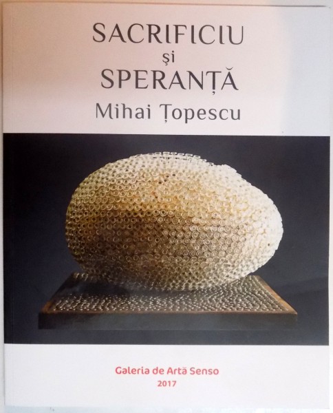 SACRIFICIU SI SPERANTA de MIHAI TOPESCU , GALERIA DE ARTA SENSO 2017
