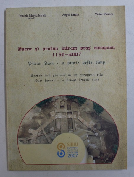 SACRU SI PROFAN INTR - UN ORAS EUROPEAN ( 1150 - 2007 ) - PIATA HUET - O PUNTE PESTE TIMP de DANIELA MARCU ISTRATE ...VICTOR MORARU , EDITIE BILINGVA ROMANA - ENGLEZA ,  2007