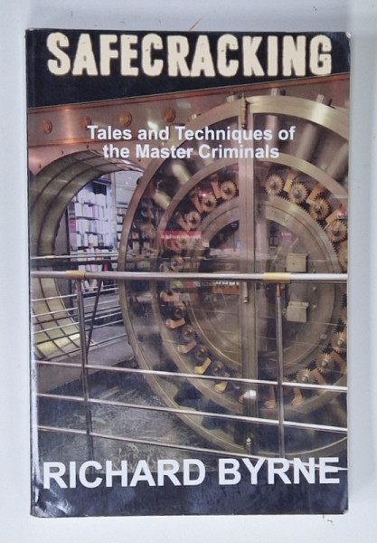 SAFECRACKING , TALES AND TECHNIQUES OF THE MASTERS CRIMINALS by RICHARD BYRNE , 2016