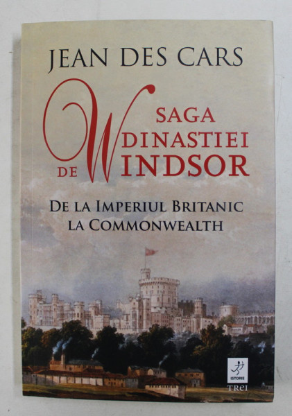 SAGA DINASTIEI DE WINDSOR - DE LA IMPERIUL BRITANIC LA COMMONWEALTH de JEAN DE CARS , 2018