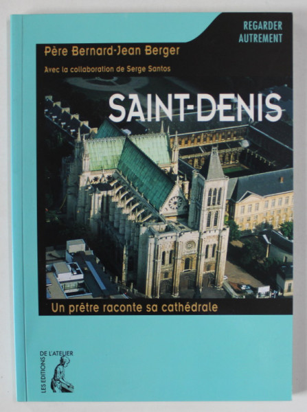 SAINT - DENIS , UN PRETRE RACONTE SA CATHEDRALE par PERE BERNARD - JEAN BERGER , 1999
