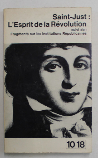 SAINT - JUST : L ' ESPRIT DE LA REVOLUTION suivi de : FRAGMENTS SUR LES INSTITUTIONS  REPUBLICAINES , 1963