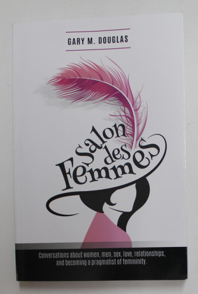 SALON DES FEMMES - CONVERSATIONS ABOUT WOMEN , MEN , SEX , LOVE ...AND BECOMING A PRAGMATIST OF FEMINITY  by GARY M. DOUGLAS , 2014
