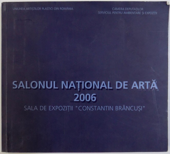 SALONUL NATIONAL DE ARTA 2006  - SALA DE EXPOZITII &quot; CONSTANTIN BRANCUSI '' , 2006